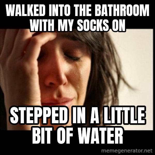 First World Problems meme: walked into the bathroom with my socks on / stepped in a little bit of water