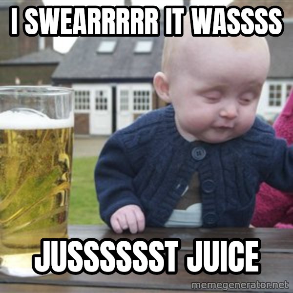 drunk baby 1 meme: I SWEARRRRR IT WASSSS / JUSSSSSST JUICE