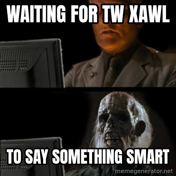 Waiting For meme: waiting for tw xawl / to say something smart