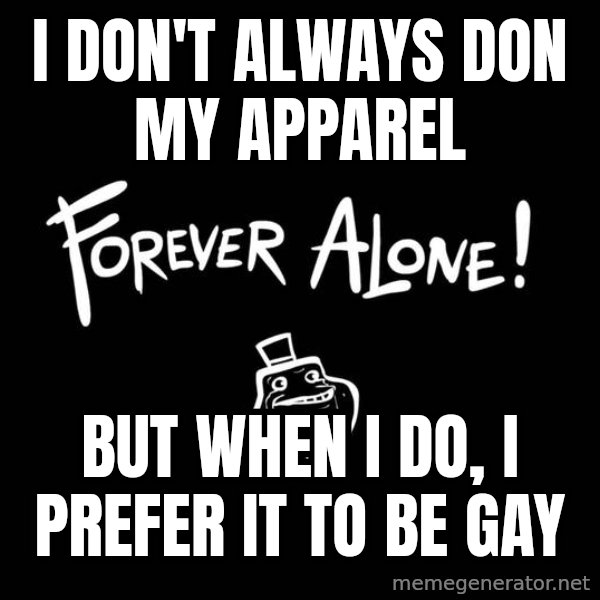 The Most Interesting Man In The World meme: i don't always don my apparel / but when i do, i prefer it to be gay