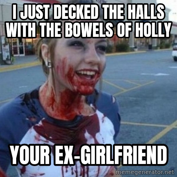 Scary Nympho meme: i just decked the halls with the bowels of holly / your ex-girlfriend