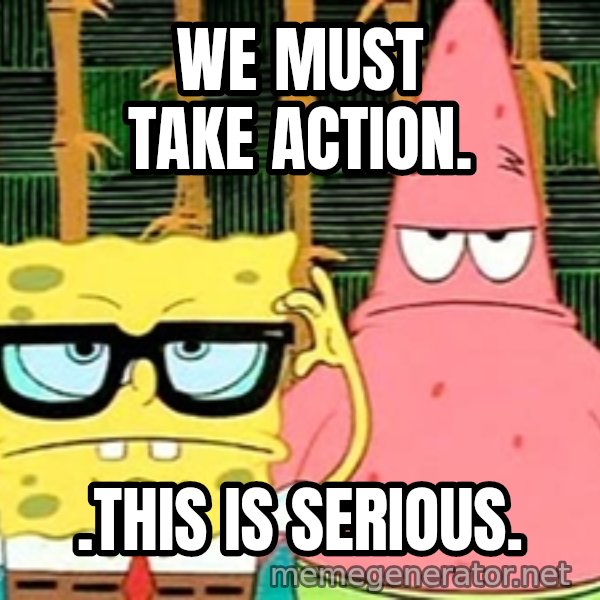 Serious Spongebob meme: We must take action. / .this is serious.