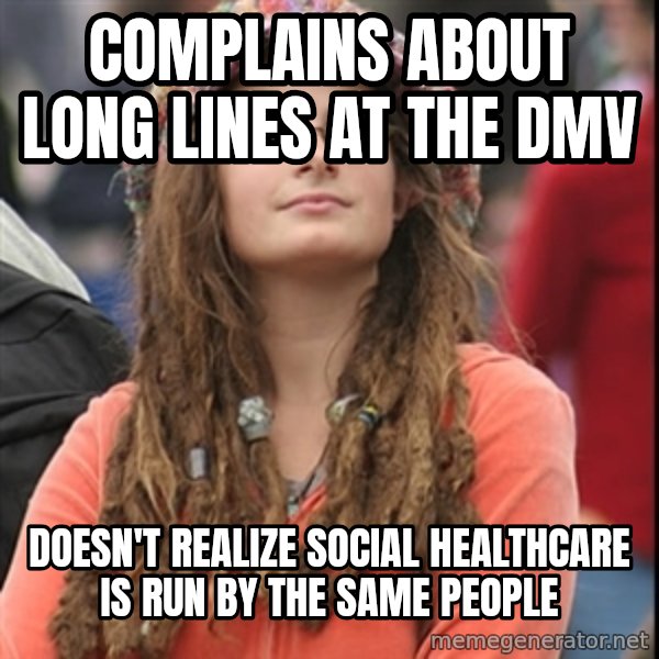 College Liberal meme: COMPLAINS ABOUT LONG LINES AT THE DMV / doesn't realize social healthcare is run by the same people