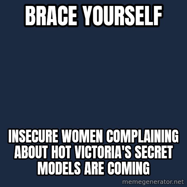 Winter is Coming meme: BRace yourself / insecure women complaining about hot victoria's secret models are coming