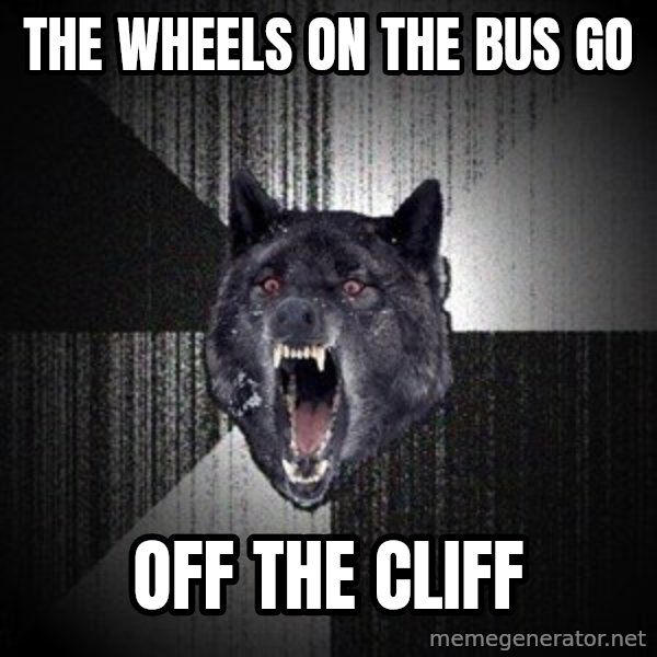 Insanity Wolf meme: the wheels on the bus go / off the cliff