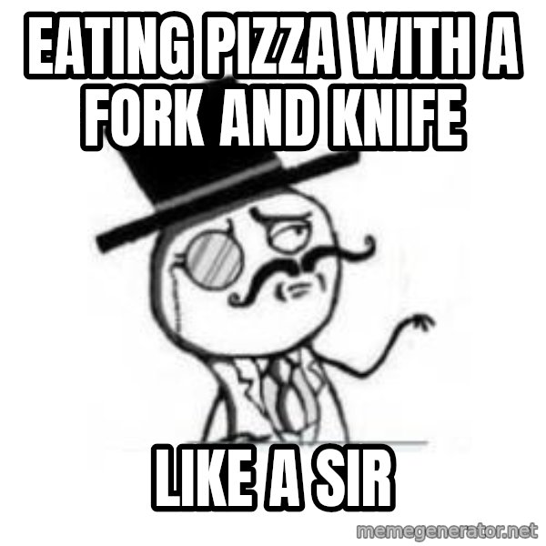 Feel Like A Sir meme: Eating Pizza with a fork and knife / like a sir