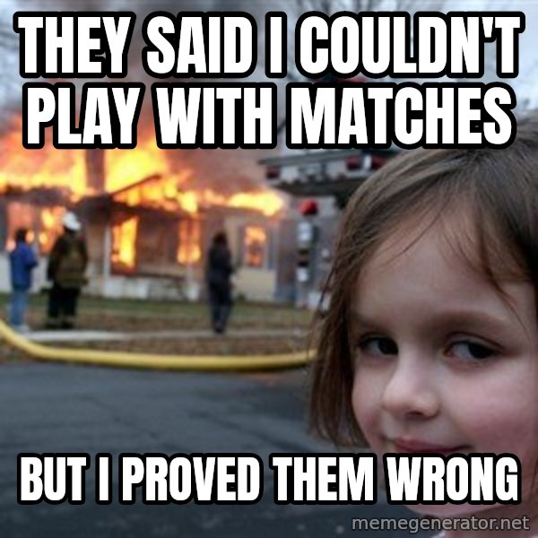 Disaster Girl meme: they said i couldn't play with matches / but i proved them wrong