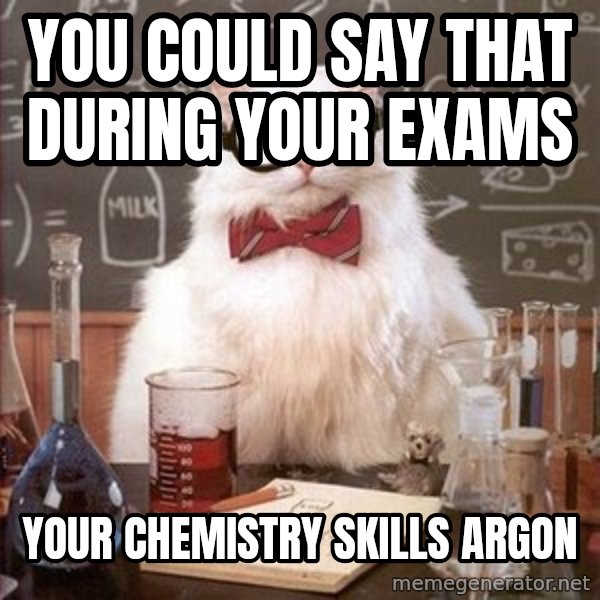 Chemistry Cat meme: You could say that during your exams / yoUR CHEMISTRY SKILLS Argon
