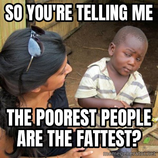skeptical black kid meme: so you're telling me / the poorest people are the fattest?