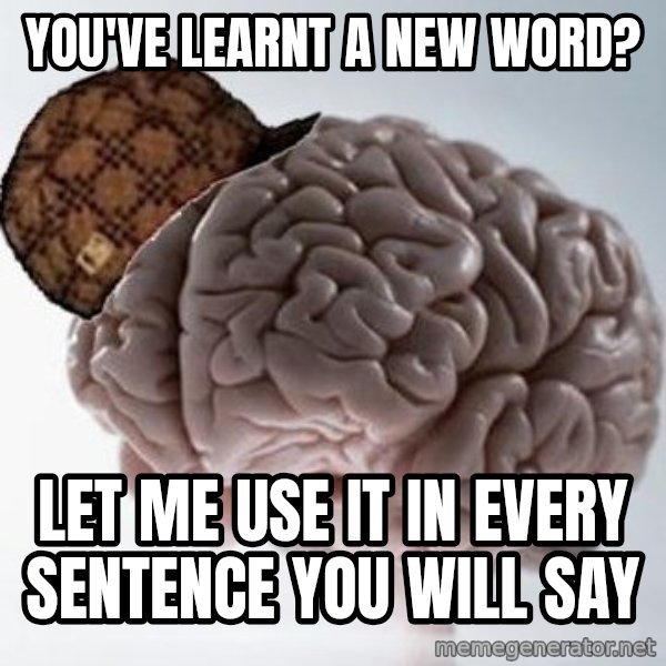 Scumbag Brain meme: You've learnt a new word? / Let me use it in every sentence you will say