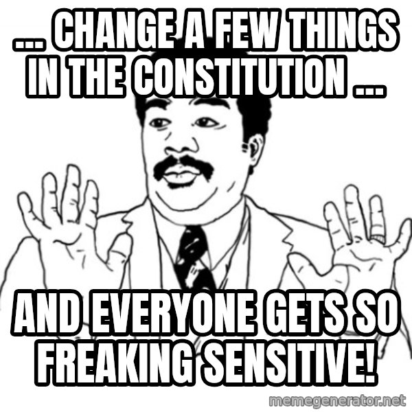 AY SI meme: ... change a few things in the constitution ... / and everyone gets so freaking sensitive!