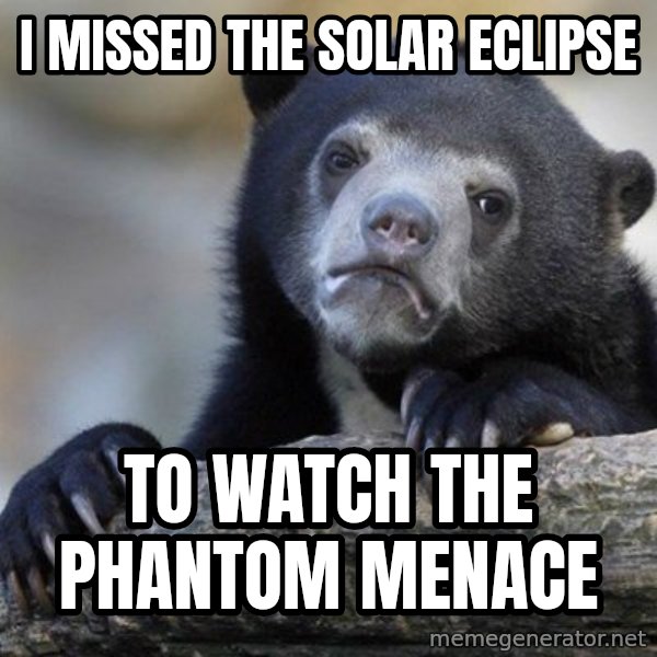 Confession Bear meme: i missed the solar eclipse / to watch the phantom menace