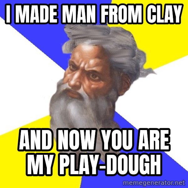 Advice God meme: I made man from clay / And now you are my play-dough