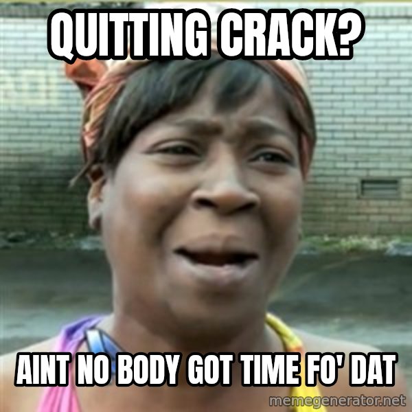 Ain't Nobody got time fo that meme: quitting crack? / aint no body got time fo' dat