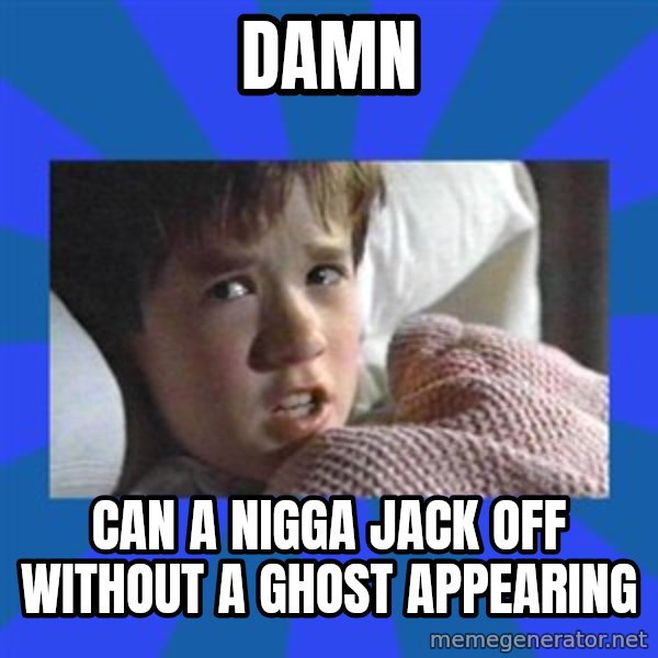 i see dead people meme: damn / can a nigga jack off without a ghost appearing