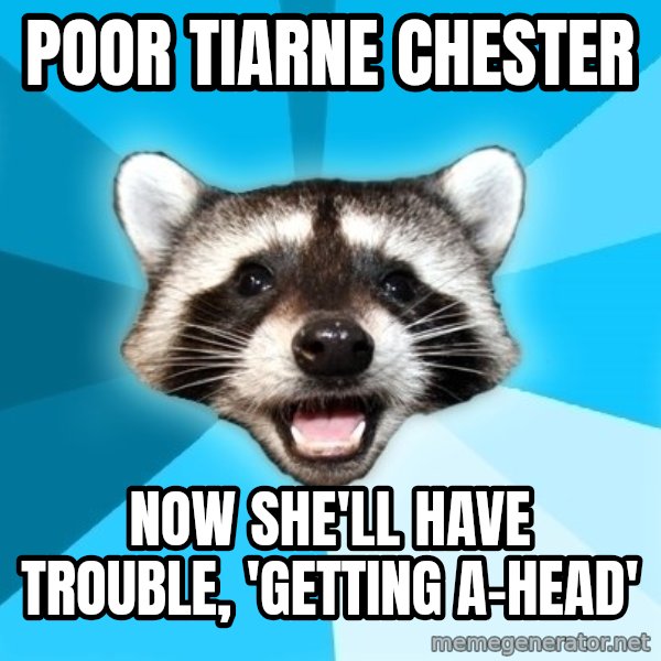 Lame Pun Coon meme: Poor tiarne chester / now she'll have trouble, 'getting a-head'