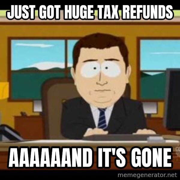 south park aand it's gone meme: Just got huge tax refunds / AAAAAAND IT's gone