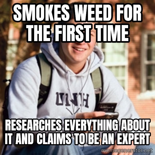 College Freshman meme: Smokes weed for the first time / researches everything about it and claims to be an expert