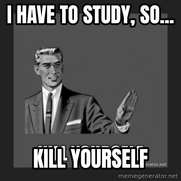 kill yourself guy meme: i have to study, so... / kill yourself