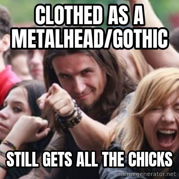 Ridiculously Photogenic Metalhead meme: clothed as a metalhead/gothic / still gets all the chicks