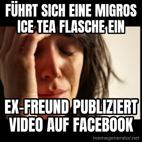 First World Problems meme: Führt sich eine migros ice tea flasche ein / ex-freund publiziert video auf facebook