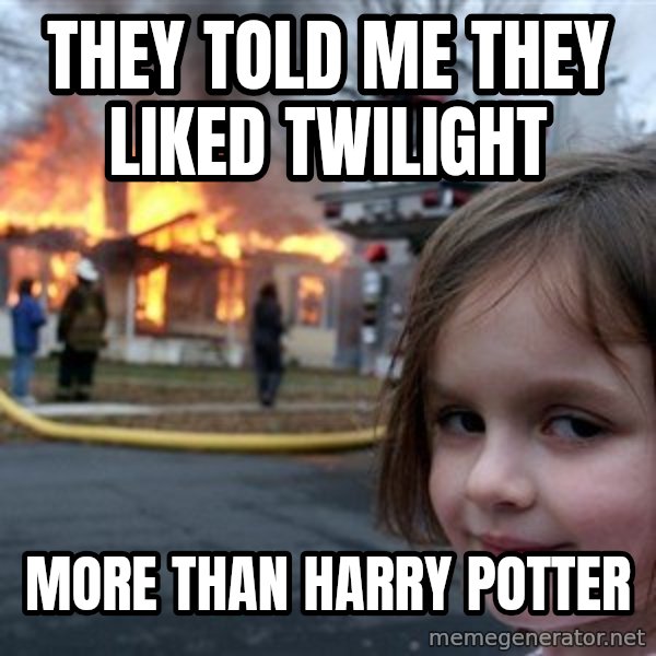 Disaster Girl meme: they told me they liked twilight / more than harry potter