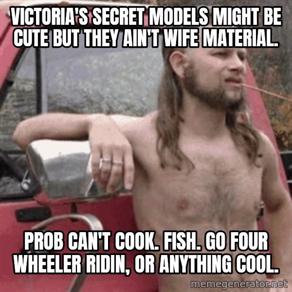 Almost Politically Correct Redneck meme: Victoria's Secret models might be cute but they ain't wife material. / Prob can't cook. Fish. Go four wheeler ridin, or anything cool.