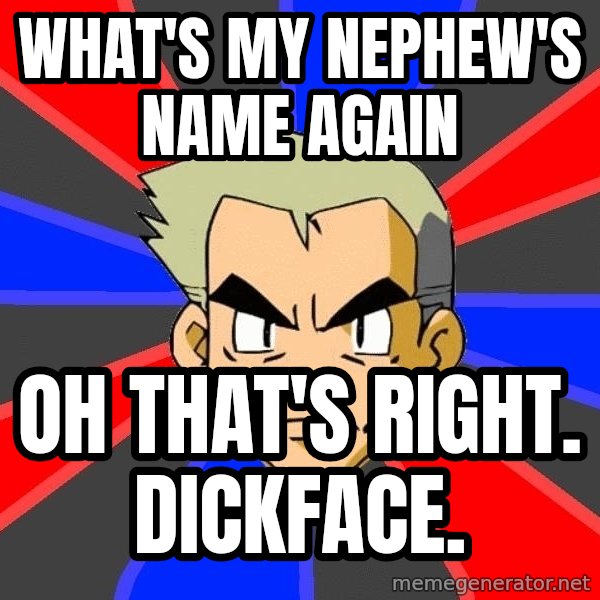 Professor Oak meme: what's my nephew's name again / oh that's right. Dickface.