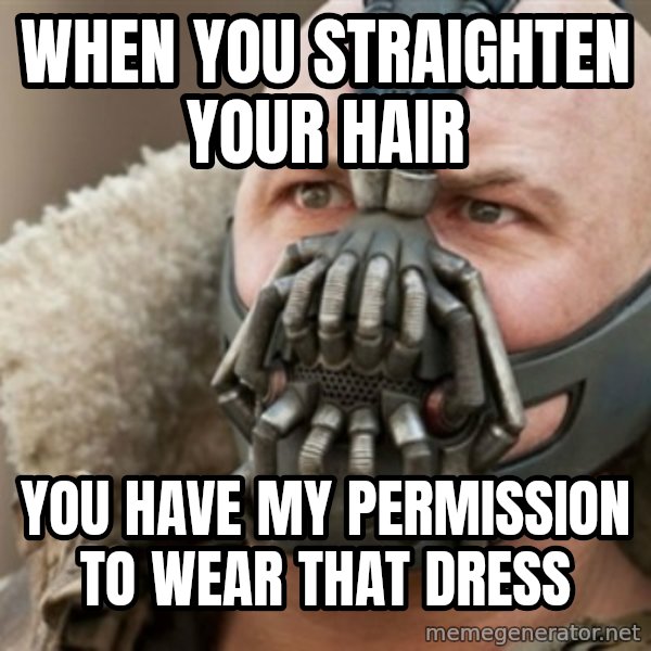Bane meme: When you straighten your hair / you have my permission to wear that dress