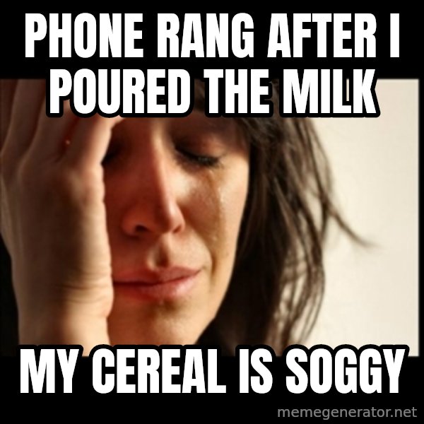 First World Problems meme: Phone rang after I poured the milk / my cereal is soggy