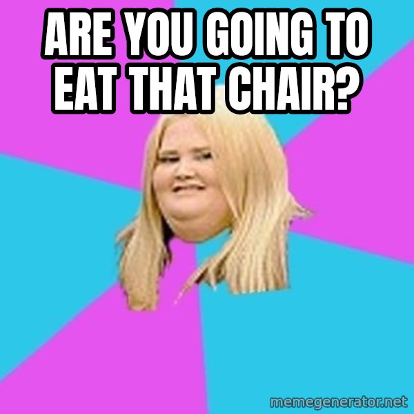 Fat Girl meme: Are You Going To Eat That Chair?