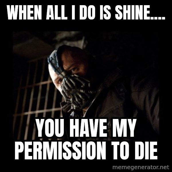 Bane Meme meme: When all i do is shine.... / you have my permission to die