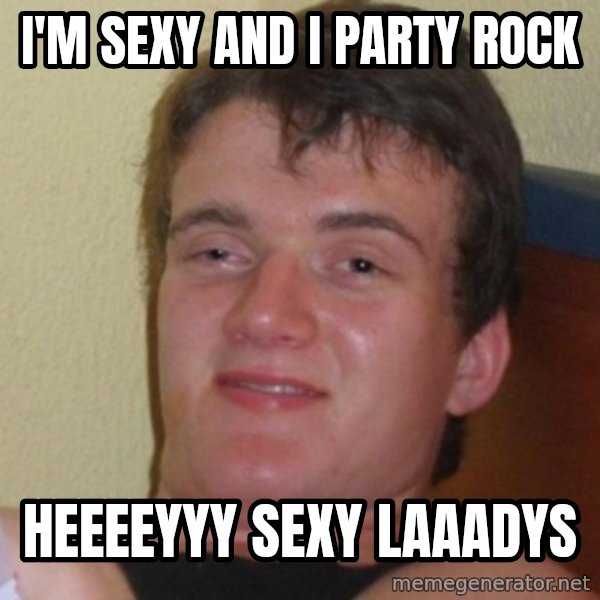 Really Stoned Guy meme: I'M SEXY AND I PARTY ROCK / HEEEEYYY SEXY LAAADYS