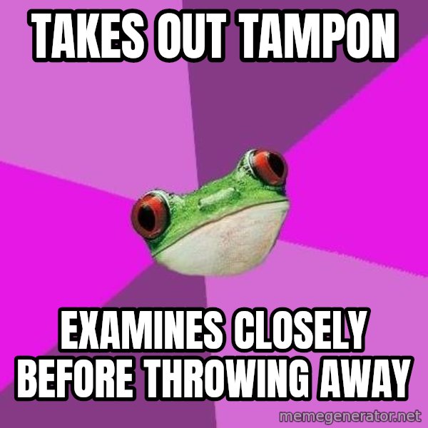 Foul Bachelorette Frog meme: Takes out tampon / examines closely before throwing away