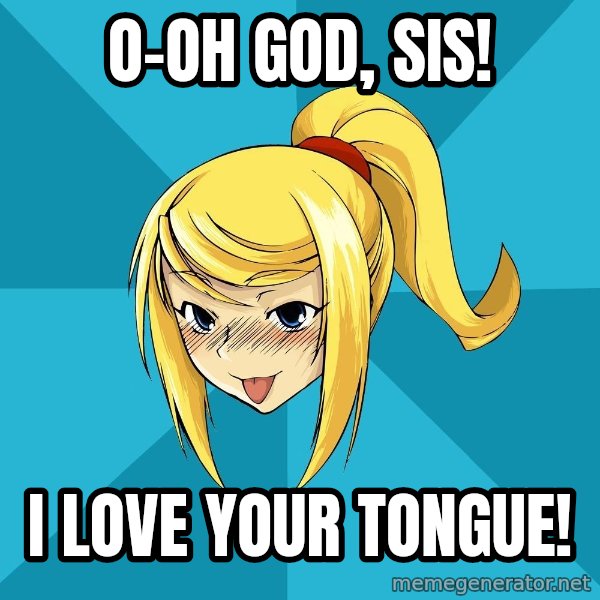 Horney Samus meme: O-oh god, sis! / I love your tongue!
