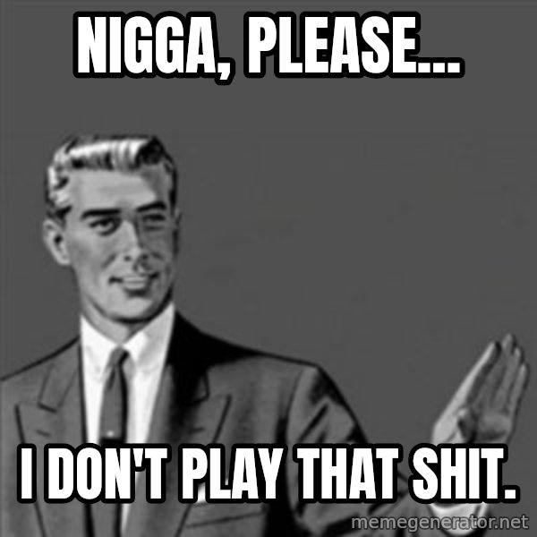 Correction Guy meme: nigga, please... / i don't play that shit.
