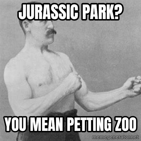 overly manlyman meme: JURASSIC PARK? / YOU MEAN PETTING ZOO