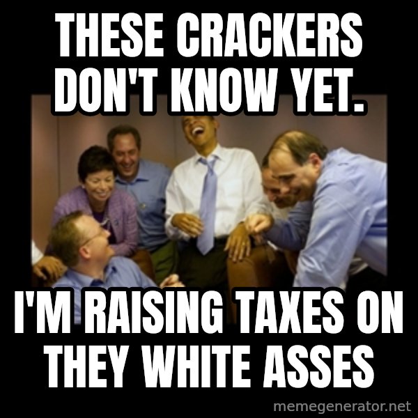 obama laughing  meme: THESE CRACKERS DON'T KNOW YET. / I'M RAISING TAXES ON THEY WHITE ASSES