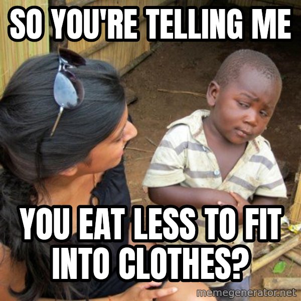 skeptical black kid meme: SO YOU'RE TELLING ME / YOU EAT LESS TO FIT INTO CLOTHES?