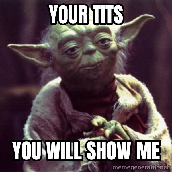 Advice Yoda Gives meme: your tits / you will show me