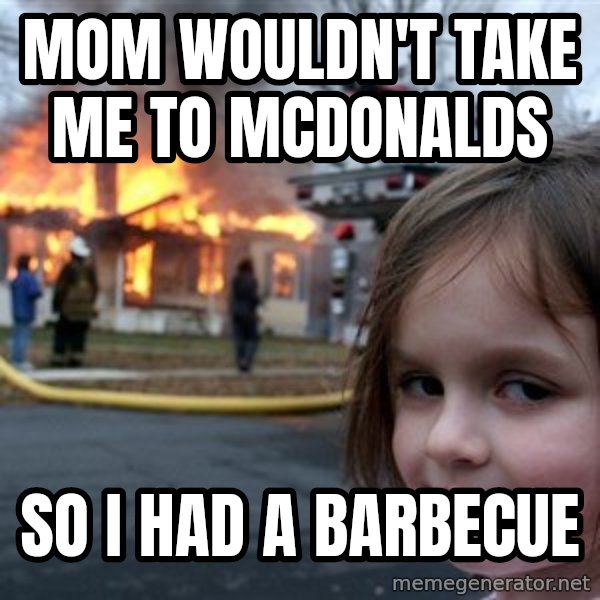 Disaster Girl meme: MOM WOULDN'T TAKE ME TO MCDONALDS / so i had a barbecue
