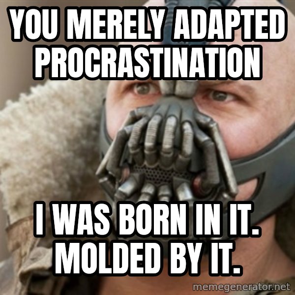Bane meme: You merely adapted procrastination / I was born in it. Molded by it.