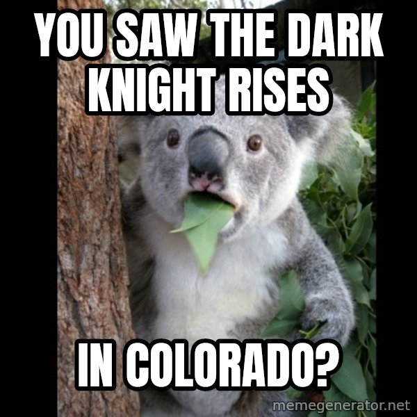 Koala can't believe it meme: you saw the dark knight rises / in colorado?