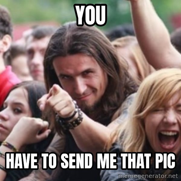 Ridiculously Photogenic Metalhead meme: you / have to send me that pic