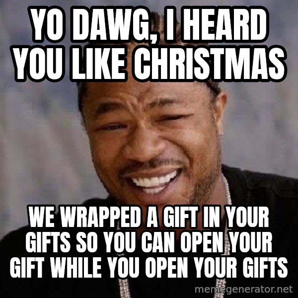 Yo Dawg meme: yO dAWG, i HEARD YOU LIKE CHRISTMAS / WE WRAPPED A GIFT IN YOUR GIFTS SO YOU CAN OPEN YOUR GIFT WHILE YOU OPEN YOUR GIFTS