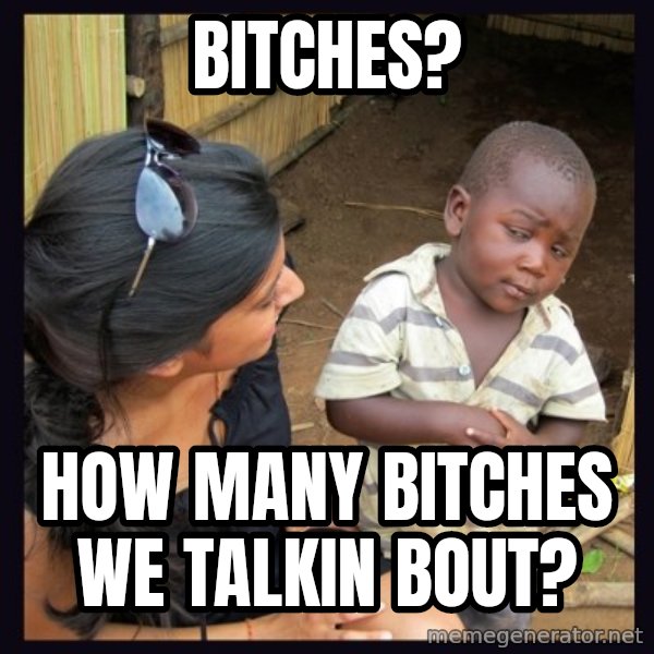 Skeptical 3rd World Kid meme: Bitches? / How many bitches we talkin bout?