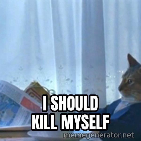 Sophisticated Cat meme: I should kill myself