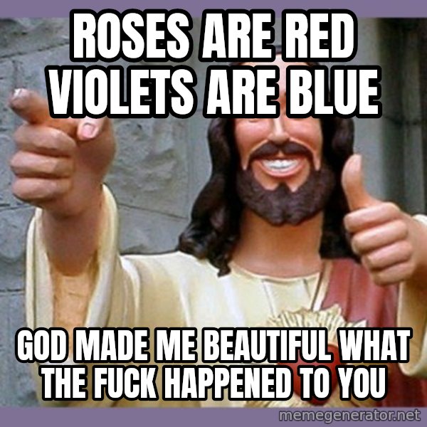 buddy jesus meme: ROSES ARE RED VIOLETS ARE BLUE / GOD MADE ME BEAUTIFUL WHAT THE FUCK HAPPENED TO YOU