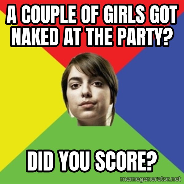 Non Jealous Girl meme: a couple of girls got naked at the party? / did you score?
