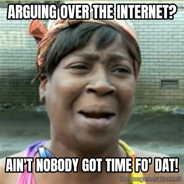 Ain't Nobody got time fo that meme: arguing over the internet? / ain't nobody got time fo' dat!